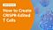 How to Create CRISPR-Edited T Cells 