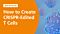 How to Create CRISPR-Edited T Cells 